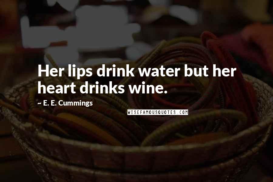 E. E. Cummings Quotes: Her lips drink water but her heart drinks wine.