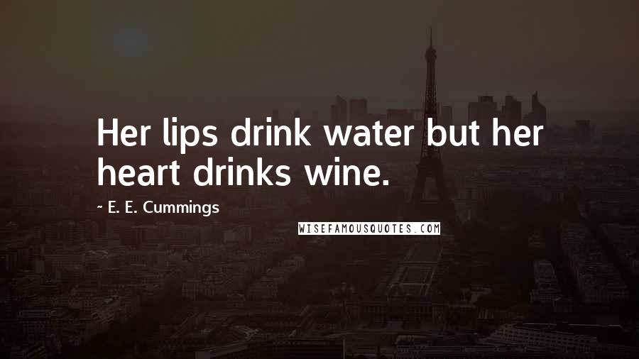 E. E. Cummings Quotes: Her lips drink water but her heart drinks wine.