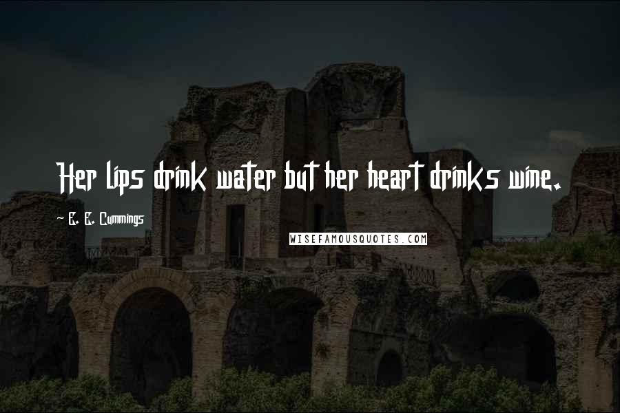 E. E. Cummings Quotes: Her lips drink water but her heart drinks wine.