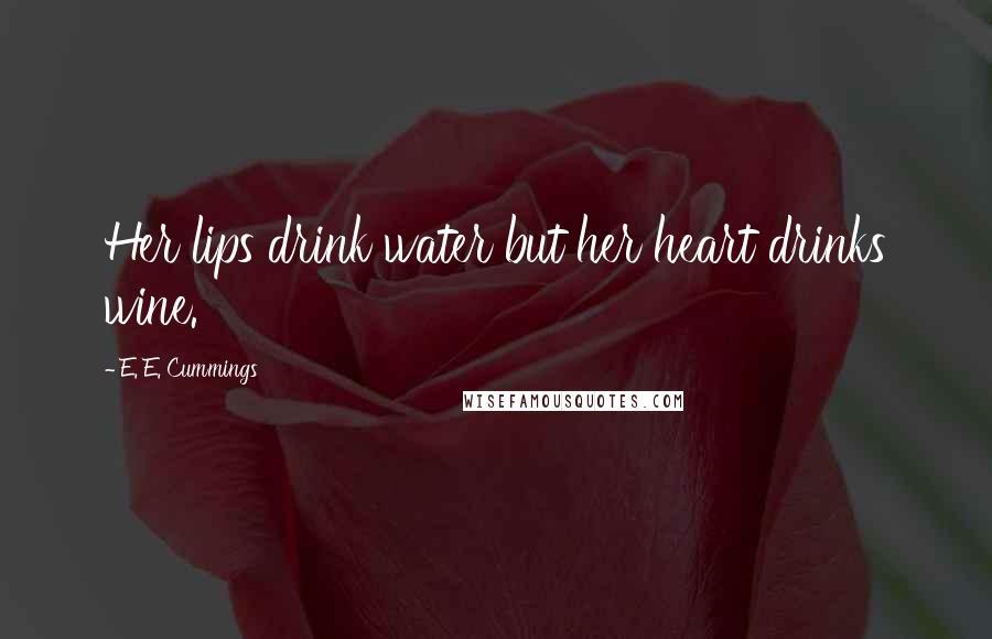 E. E. Cummings Quotes: Her lips drink water but her heart drinks wine.