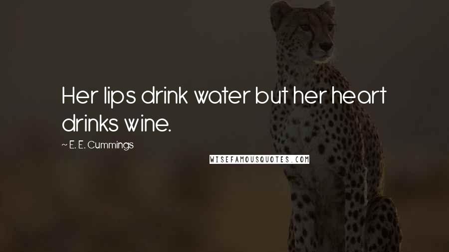 E. E. Cummings Quotes: Her lips drink water but her heart drinks wine.