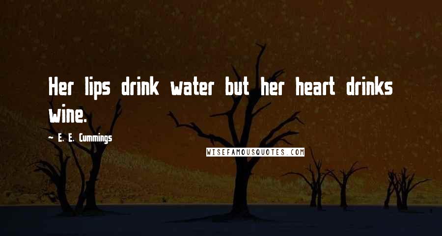 E. E. Cummings Quotes: Her lips drink water but her heart drinks wine.