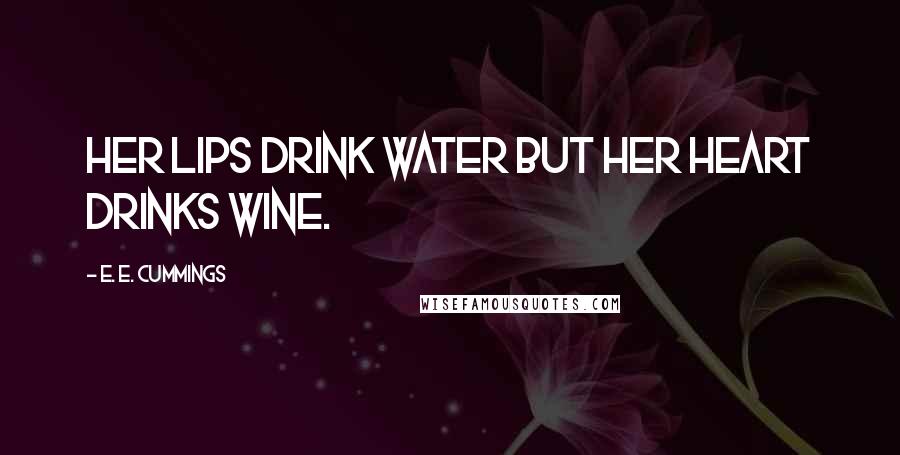 E. E. Cummings Quotes: Her lips drink water but her heart drinks wine.