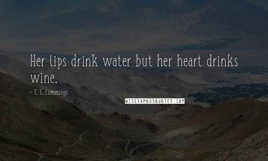 E. E. Cummings Quotes: Her lips drink water but her heart drinks wine.