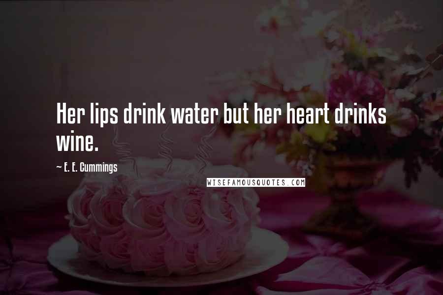 E. E. Cummings Quotes: Her lips drink water but her heart drinks wine.