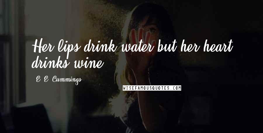 E. E. Cummings Quotes: Her lips drink water but her heart drinks wine.