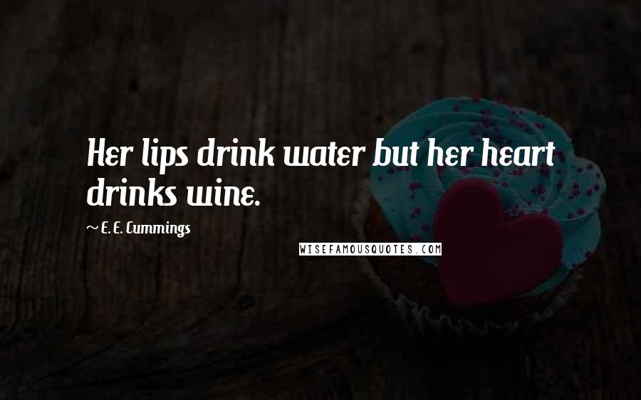 E. E. Cummings Quotes: Her lips drink water but her heart drinks wine.