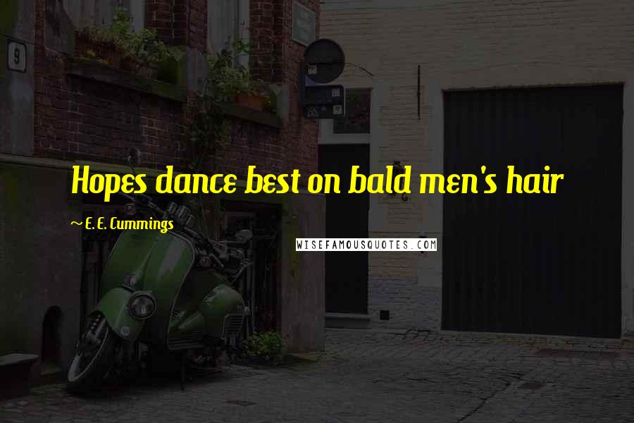E. E. Cummings Quotes: Hopes dance best on bald men's hair