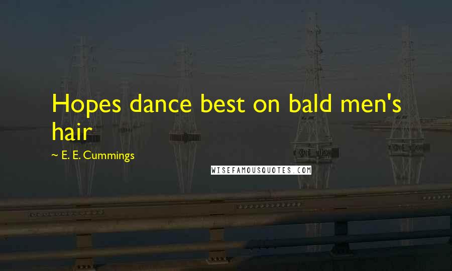 E. E. Cummings Quotes: Hopes dance best on bald men's hair