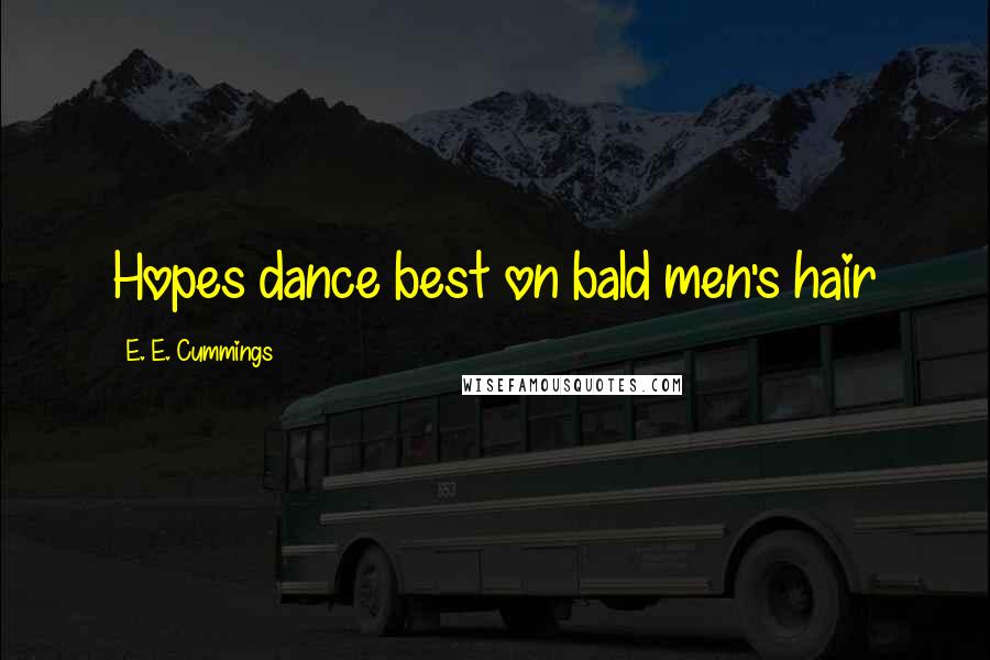 E. E. Cummings Quotes: Hopes dance best on bald men's hair