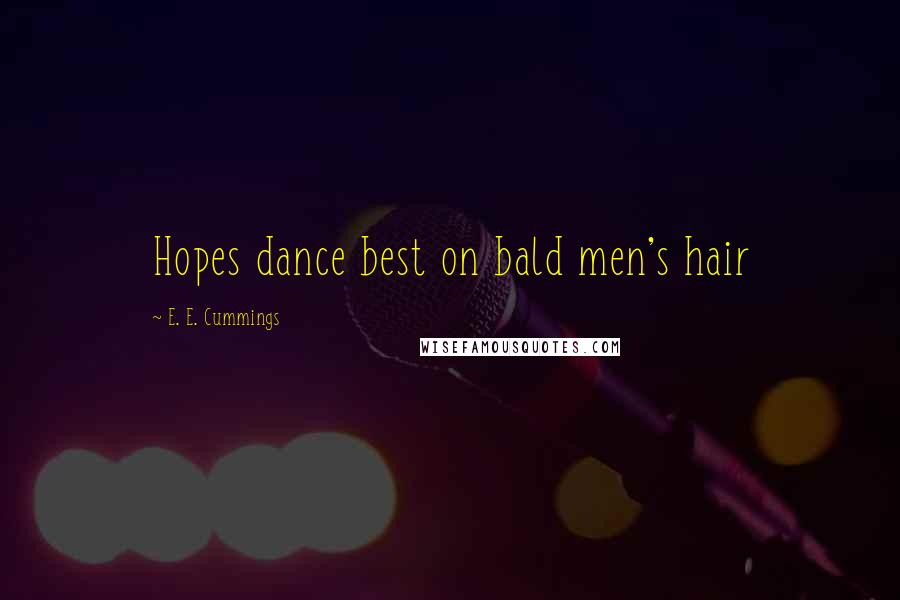 E. E. Cummings Quotes: Hopes dance best on bald men's hair