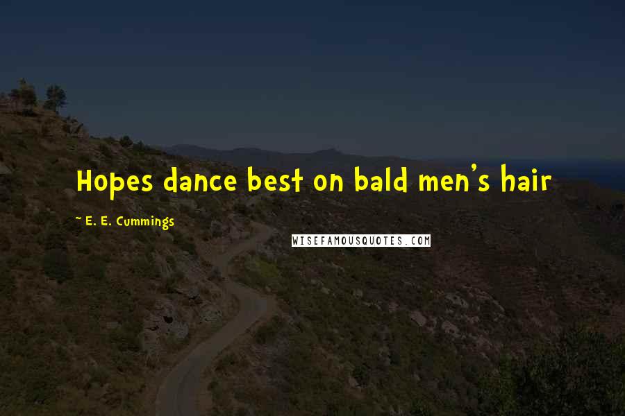 E. E. Cummings Quotes: Hopes dance best on bald men's hair