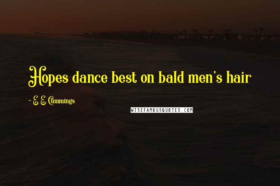 E. E. Cummings Quotes: Hopes dance best on bald men's hair