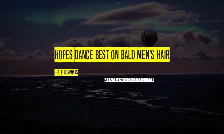 E. E. Cummings Quotes: Hopes dance best on bald men's hair