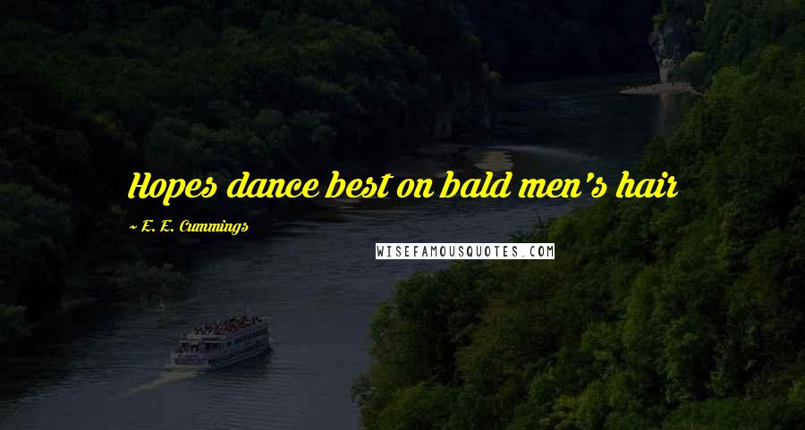 E. E. Cummings Quotes: Hopes dance best on bald men's hair