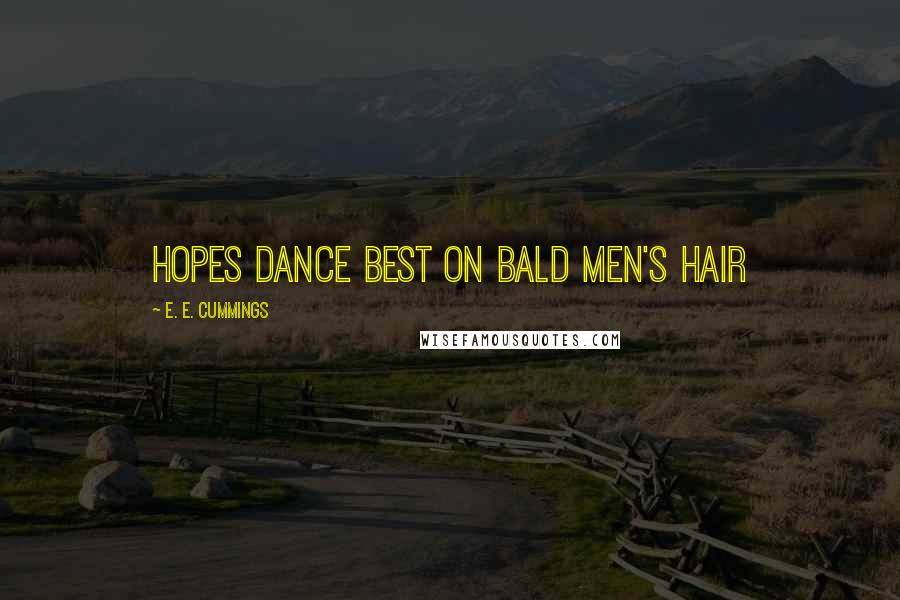 E. E. Cummings Quotes: Hopes dance best on bald men's hair