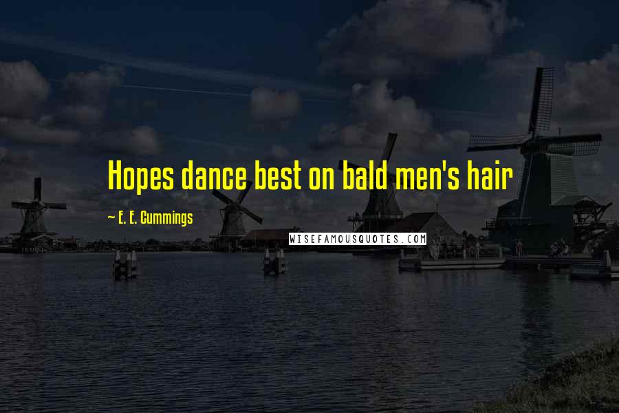 E. E. Cummings Quotes: Hopes dance best on bald men's hair