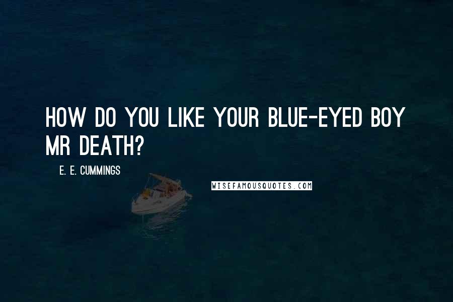E. E. Cummings Quotes: How do you like your blue-eyed boy Mr Death?