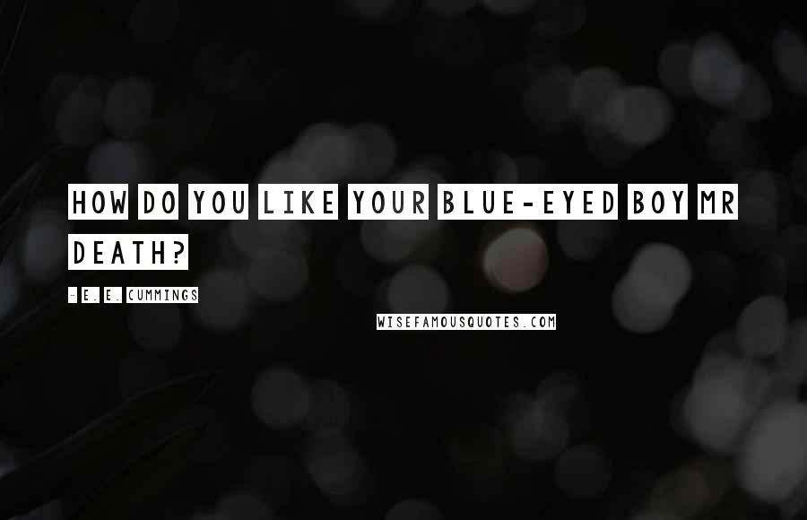 E. E. Cummings Quotes: How do you like your blue-eyed boy Mr Death?
