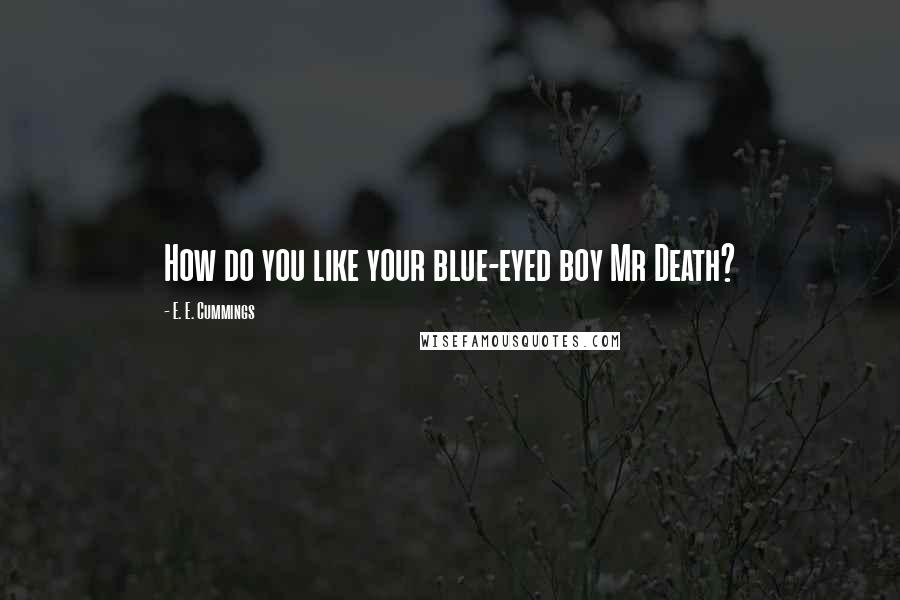 E. E. Cummings Quotes: How do you like your blue-eyed boy Mr Death?