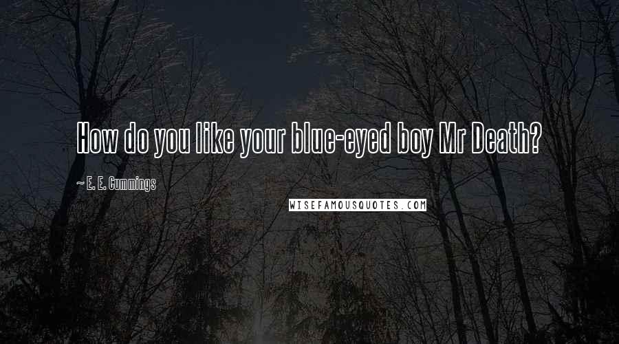 E. E. Cummings Quotes: How do you like your blue-eyed boy Mr Death?
