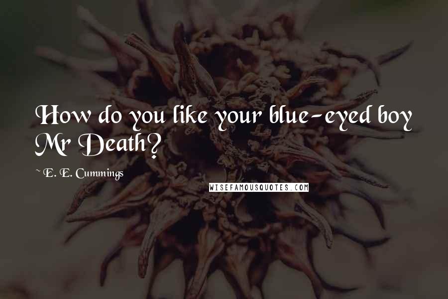 E. E. Cummings Quotes: How do you like your blue-eyed boy Mr Death?
