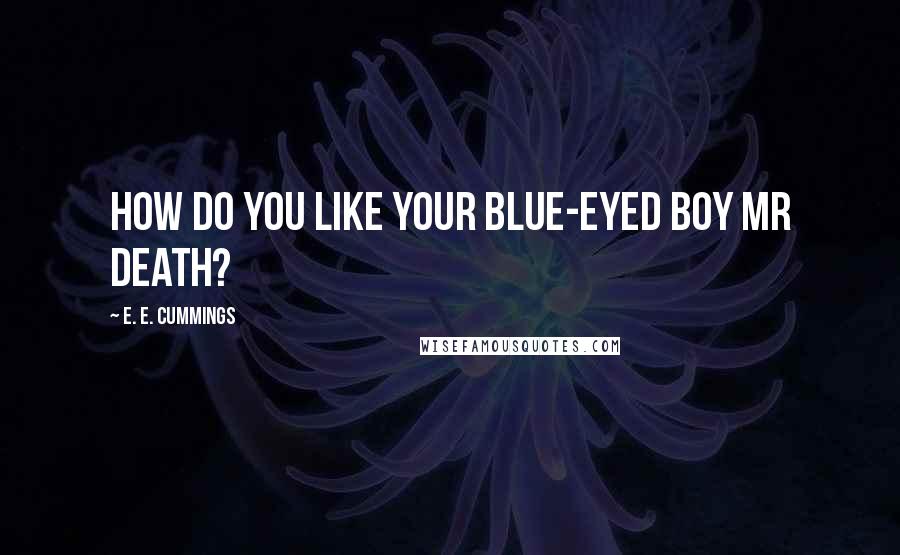 E. E. Cummings Quotes: How do you like your blue-eyed boy Mr Death?