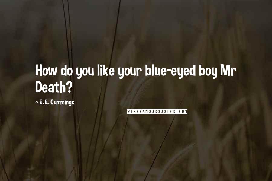 E. E. Cummings Quotes: How do you like your blue-eyed boy Mr Death?