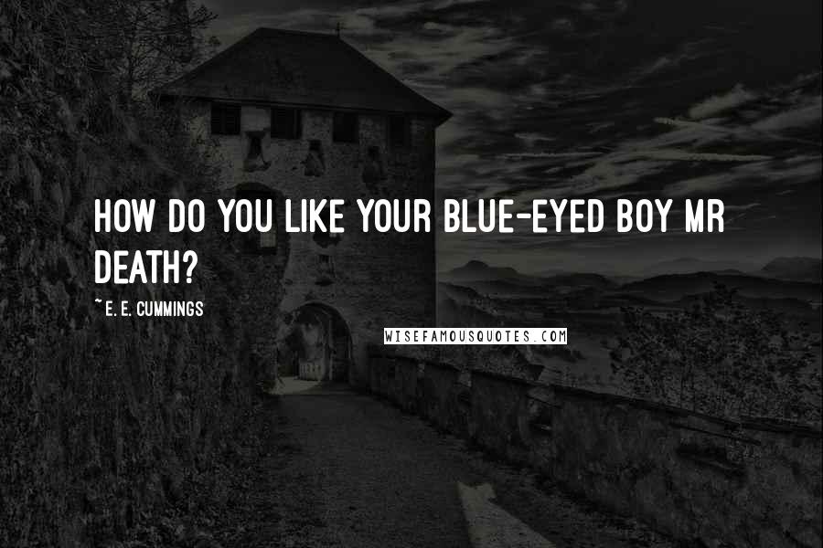 E. E. Cummings Quotes: How do you like your blue-eyed boy Mr Death?