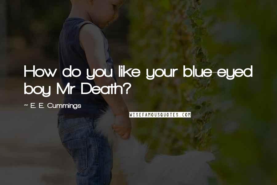E. E. Cummings Quotes: How do you like your blue-eyed boy Mr Death?