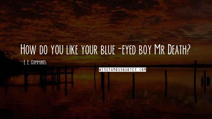 E. E. Cummings Quotes: How do you like your blue-eyed boy Mr Death?