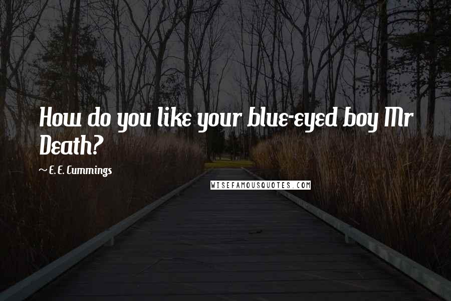 E. E. Cummings Quotes: How do you like your blue-eyed boy Mr Death?