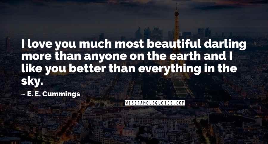 E. E. Cummings Quotes: I love you much most beautiful darling more than anyone on the earth and I like you better than everything in the sky.