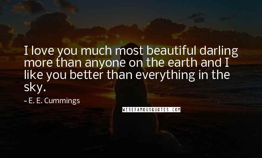 E. E. Cummings Quotes: I love you much most beautiful darling more than anyone on the earth and I like you better than everything in the sky.