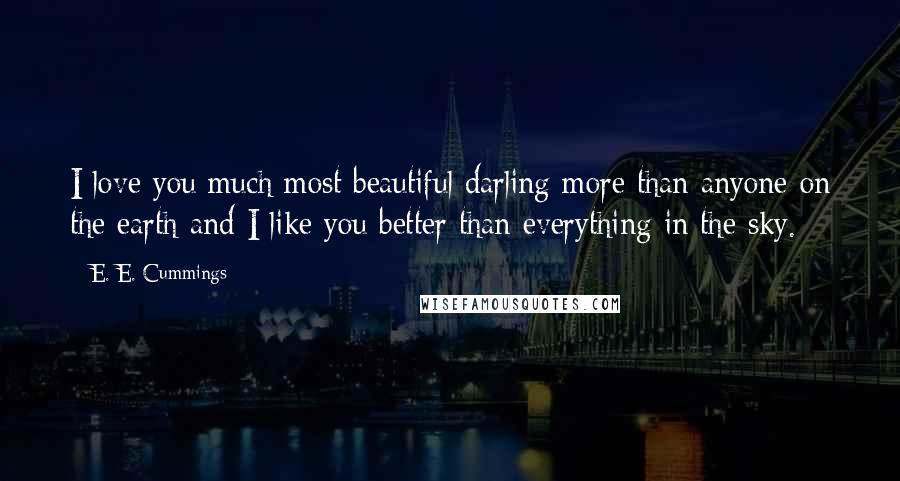 E. E. Cummings Quotes: I love you much most beautiful darling more than anyone on the earth and I like you better than everything in the sky.