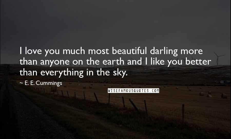 E. E. Cummings Quotes: I love you much most beautiful darling more than anyone on the earth and I like you better than everything in the sky.