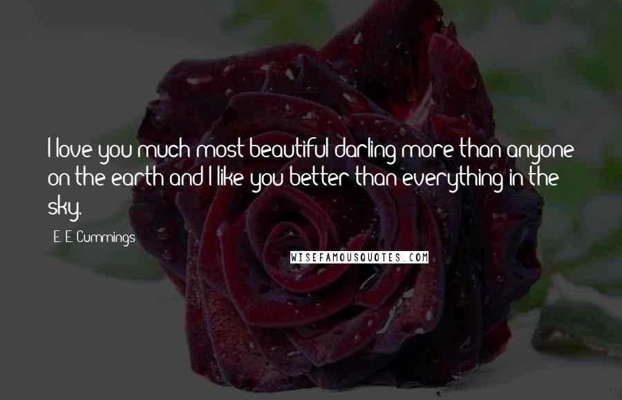 E. E. Cummings Quotes: I love you much most beautiful darling more than anyone on the earth and I like you better than everything in the sky.