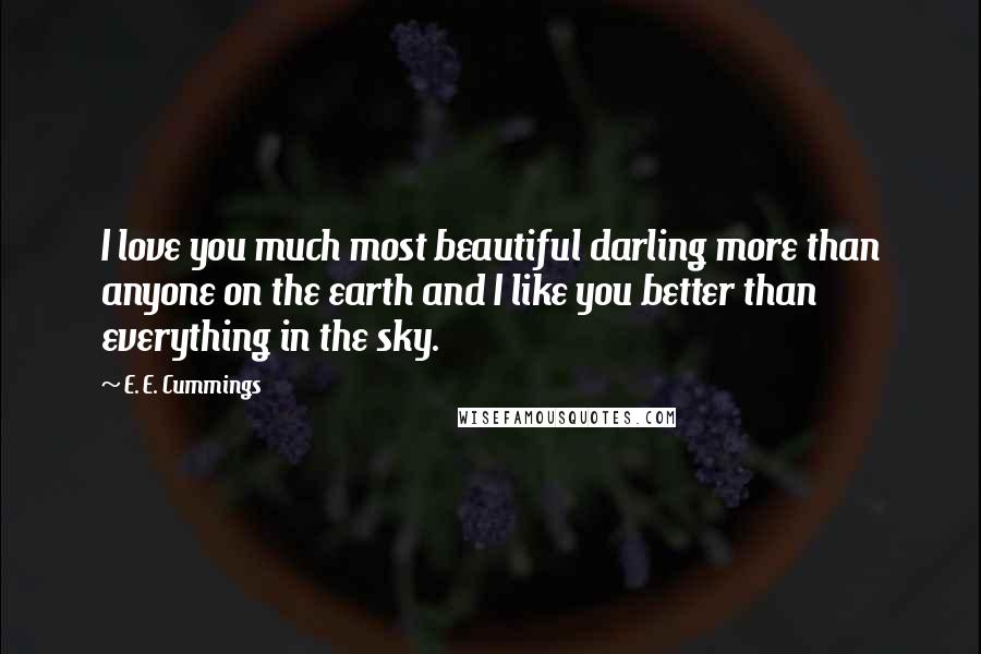 E. E. Cummings Quotes: I love you much most beautiful darling more than anyone on the earth and I like you better than everything in the sky.