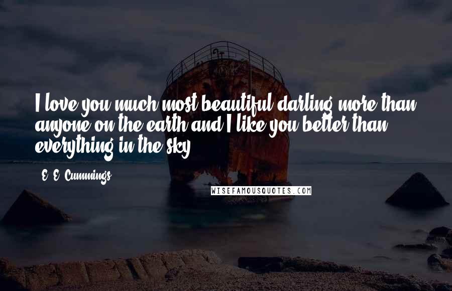 E. E. Cummings Quotes: I love you much most beautiful darling more than anyone on the earth and I like you better than everything in the sky.