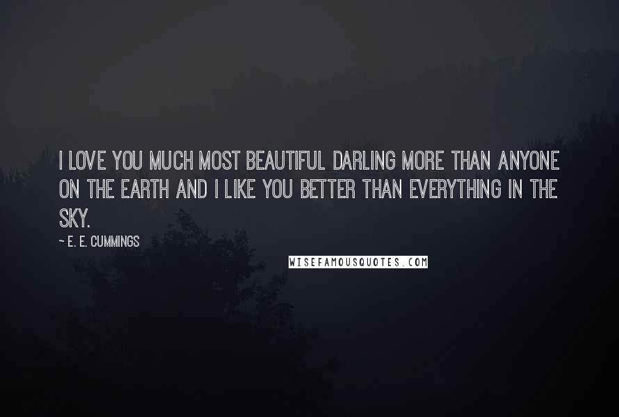 E. E. Cummings Quotes: I love you much most beautiful darling more than anyone on the earth and I like you better than everything in the sky.