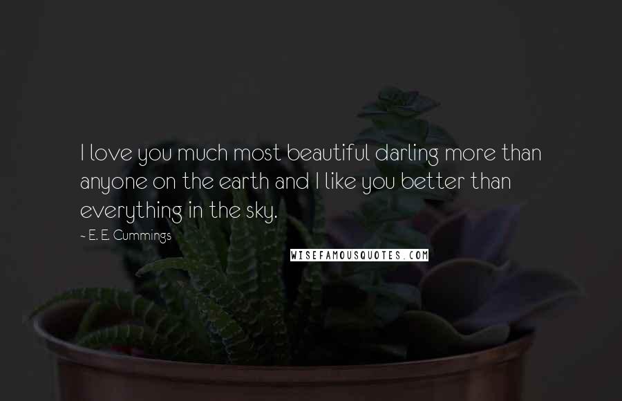 E. E. Cummings Quotes: I love you much most beautiful darling more than anyone on the earth and I like you better than everything in the sky.