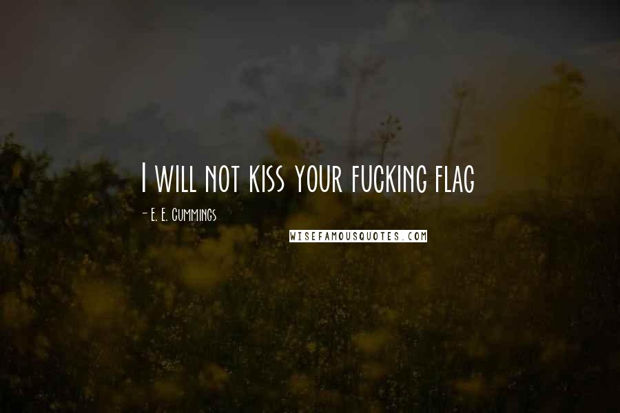 E. E. Cummings Quotes: I will not kiss your fucking flag