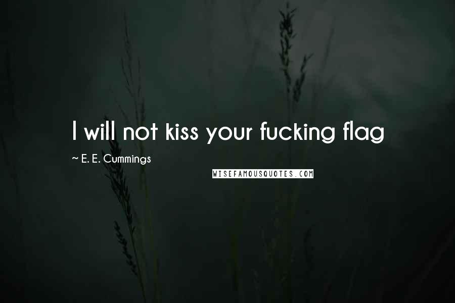 E. E. Cummings Quotes: I will not kiss your fucking flag