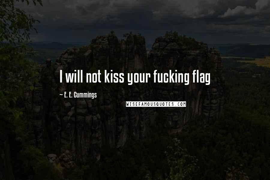 E. E. Cummings Quotes: I will not kiss your fucking flag