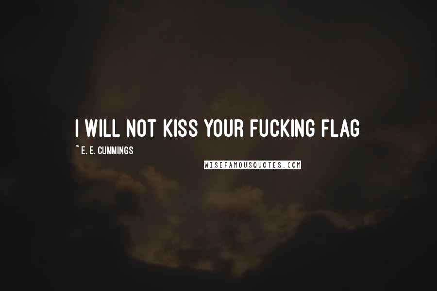 E. E. Cummings Quotes: I will not kiss your fucking flag