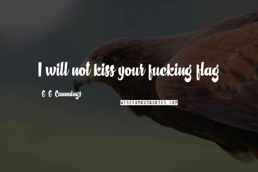 E. E. Cummings Quotes: I will not kiss your fucking flag
