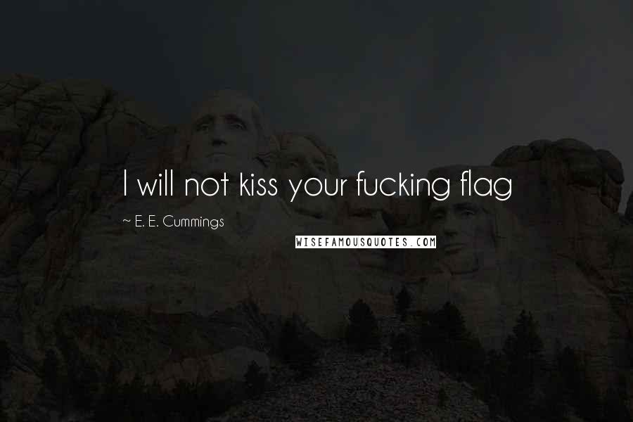 E. E. Cummings Quotes: I will not kiss your fucking flag