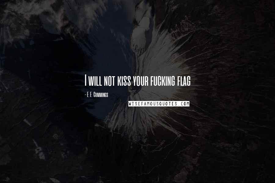E. E. Cummings Quotes: I will not kiss your fucking flag