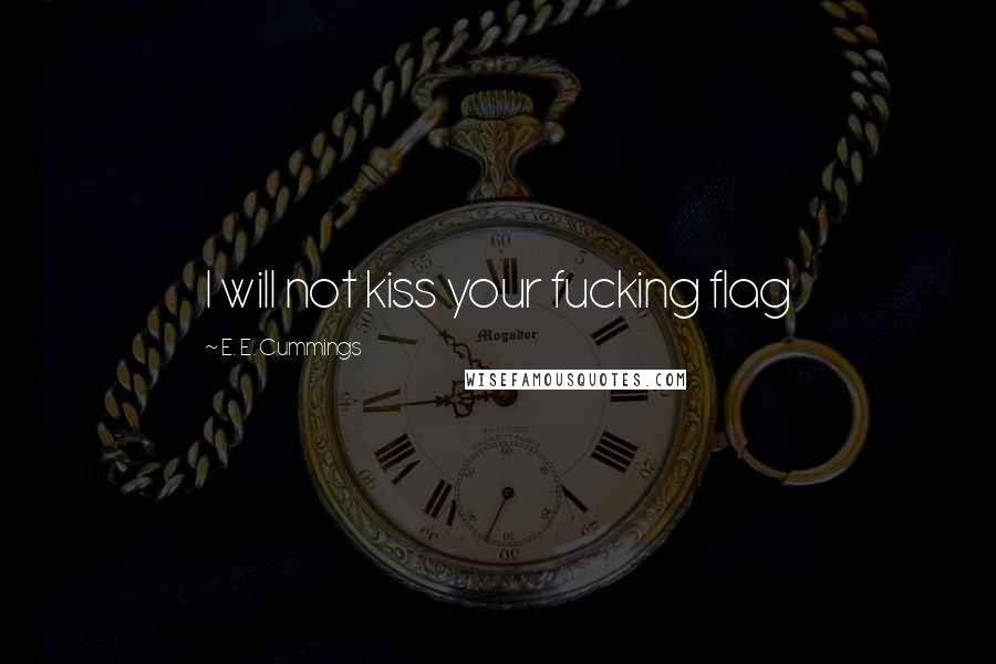 E. E. Cummings Quotes: I will not kiss your fucking flag