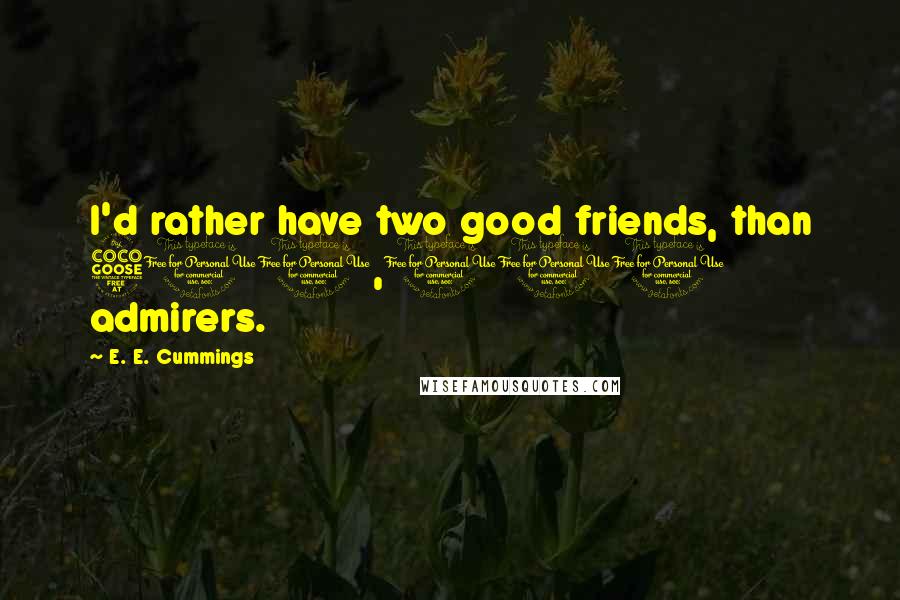 E. E. Cummings Quotes: I'd rather have two good friends, than 500,000 admirers.